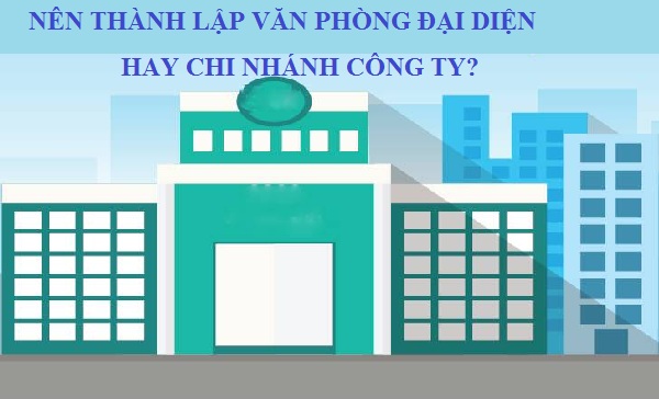 NÊN THÀNH LẬP CHI NHÁNH HAY VĂN PHÒNG ĐẠI DIỆN